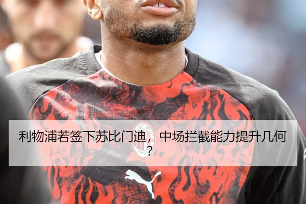利物浦若签下苏比门迪，中场拦截能力提升几何？